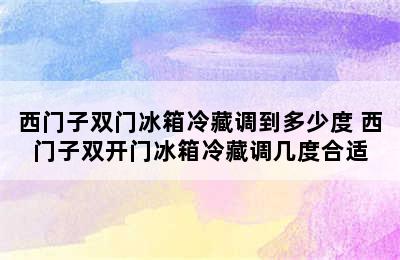 西门子双门冰箱冷藏调到多少度 西门子双开门冰箱冷藏调几度合适